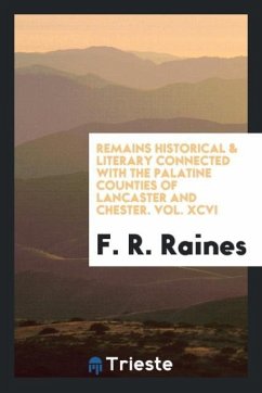 Remains Historical & Literary Connected with the Palatine Counties of Lancaster and Chester. Vol. XCVI - Raines, F. R.