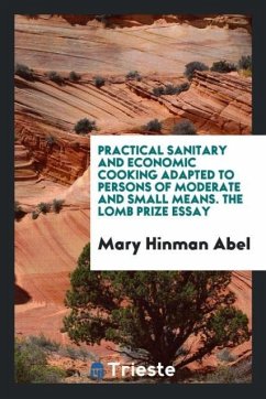 Practical Sanitary and Economic Cooking Adapted to Persons of Moderate and Small Means. The Lomb Prize Essay - Hinman Abel, Mary