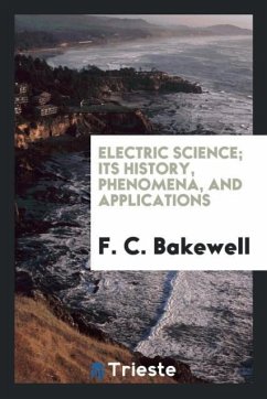 Electric Science; Its History, Phenomena, and Applications - C. Bakewell, F.
