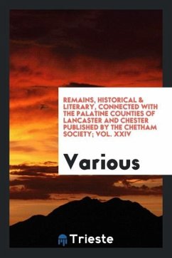 Remains, Historical & Literary, Connected with the Palatine Counties of Lancaster and Chester Published by the Chetham Society; Vol. XXIV