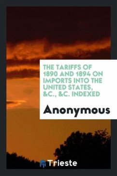 The Tariffs of 1890 and 1894 on Imports into the United States, &C., &C. Indexed - Anonymous