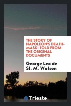 The Story of Napoleon's Death-Mask - Watson, George Leo de St. M.