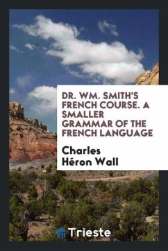 Dr. Wm. Smith's French Course. A Smaller Grammar of the French Language