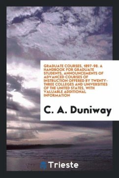 Graduate Courses, 1897-98. A Handbook for Graduate Students, Announcements of Advanced Courses of Instruction Offered by Twenty-Three Colleges and Universities of the United States, with Valuable Additional Information - Duniway, C. A.