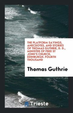 The Platform Sayings, Anecdotes, and Stories of Thomas Guthrie, D. D., Minister of Free St John's Church, Edinburgh. Fourth Thousand - Guthrie, Thomas