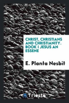 Christ, Christians and Christianity. Book I Jesus an Essene - Nesbit, E. Planta