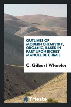 Outlines of Modern Chemistry, Organic, Based in Part upon Riches' Manuel de Chimie - Wheeler, C. Gilbert
