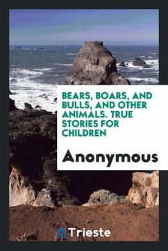 Bears, Boars, and Bulls, and Other Animals. True Stories for Children - Anonymous