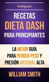 Recetas: Dieta Dash Para Principiantes: La Mejor Guía Para Perder Peso Y Presión Arterial Alta (Adelgazar) (eBook, ePUB)