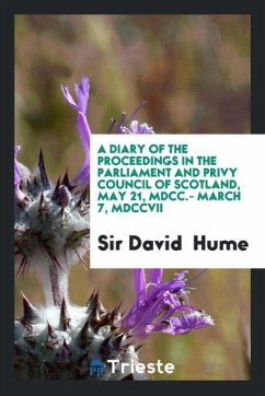 A Diary of the Proceedings in the Parliament and Privy Council of Scotland, May 21, MDCC.- March 7, MDCCVII