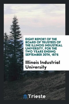 Eight Report of the Board of Trustees of the Illinois Industrial University, for the Two Years Ending September 30th, 1876 - University, Illinois Industrial