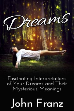Dreams: Fascinating Interpretations of Your Dreams and Their Mysterious Meanings (eBook, ePUB) - Franz, John