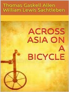 Across Asia on a Bicycle (eBook, ePUB) - AND WILLIAM LEWIS SACHTLEBEN, JR.; GASKELL ALLEN, THOMAS