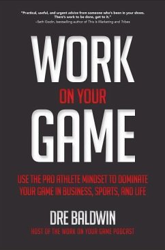 Work on Your Game: Use the Pro Athlete Mindset to Dominate Your Game in Business, Sports, and Life - Baldwin, Dre