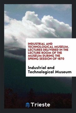 Industrial and Technological Museum. Lectures Delivered in the Lecture Room of the Museum during the Spring Session of 1870 - Museum, Industrial and Technological