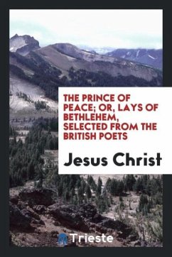 The Prince of Peace; Or, Lays of Bethlehem, Selected from the British Poets - Christ, Jesus