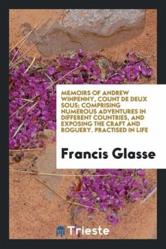 Memoirs of Andrew Winpenny, Count De Deux Sous; Comprising Numerous Adventures in Different Countries, and Exposing the Craft and Roguery. Practised in Life - Glasse, Francis