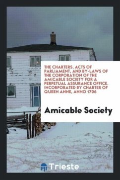 The Charters, Acts of Parliament, and By-Laws of the Corporation of the Amicable Society for a Perpetual Assurance Office. Incorporated by Charter of Queen Anne, Anno 1706
