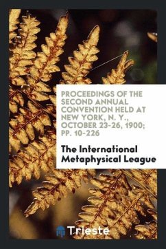 Proceedings of the Second Annual Convention Held at New York, N. Y., October 23-26, 1900; pp. 10-226 - Metaphysical League, The International
