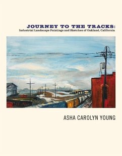 Journey to the Tracks: Industrial Landscape Paintings and Sketches of Oakland, California Volume 1 - Young, Asha Carolyn