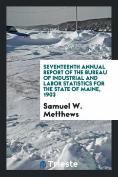 Seventeenth Annual Report of the Bureau of Industrial and Labor Statistics for the State of Maine, 1903 - Metthews, Samuel W.