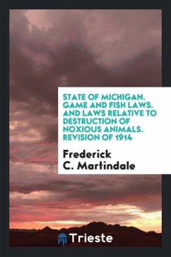 State of Michigan. Game and Fish Laws. And Laws Relative to Destruction of Noxious Animals. Revision of 1914 - Martindale, Frederick C.