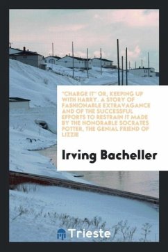 &quote;Charge It&quote; or, Keeping up with Harry. A Story of Fashionable Extravagance and of the Successful Efforts to Restrain It Made by the Honorable Socrates Potter, the Genial Friend of Lizzie