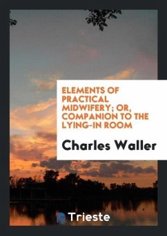 Elements of Practical Midwifery; Or, Companion to the Lying-in Room - Waller, Charles