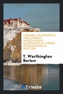 Cheshire, Its Historical and Literary Associations, Illustrated in a Series of Biographical Sketches - Worthington Barlow, T.