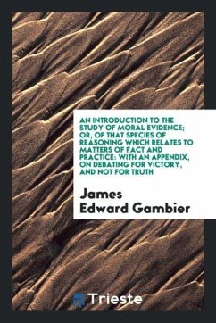 An Introduction to the Study of Moral Evidence; Or, of That Species of Reasoning Which Relates to Matters of Fact and Practice