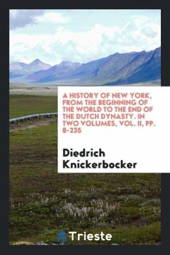 A History of New York, from the Beginning of the World to the End of the Dutch Dynasty. In Two Volumes, Vol. II, pp. 8-235 - Knickerbocker, Diedrich