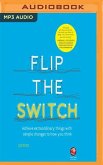Flip the Switch: Achieve Extraordinary Things with Simple Changes to How You Think