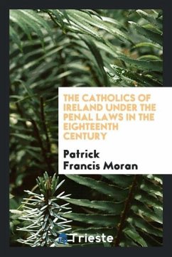 The Catholics of Ireland under the Penal Laws in the Eighteenth Century - Moran, Patrick Francis