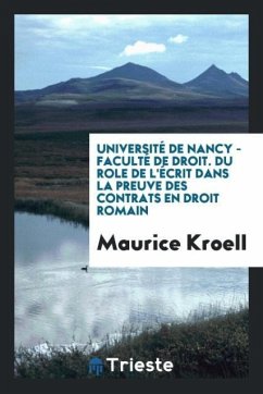 Université de Nancy - Faculté de Droit. Du Role de l'Écrit dans la Preuve des Contrats en Droit Romain - Kroell, Maurice