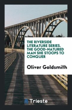 The Riverside Literature Series. The Good-Natured Man She Stoops to Conquer - Goldsmith, Oliver