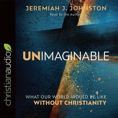 Unimaginable: What Our World Would Be Like Without Christianity - Johnston, Jeremiah J.