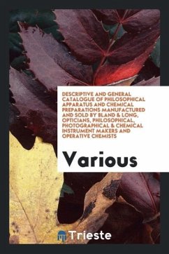 Descriptive and General Catalogue of Philosophical Apparatus and Chemical Preparations Manufactured and Sold by Bland & Long, Opticians, Philosophical, Photographical & Chemical Instrument Makers and Operative Chemists - Various