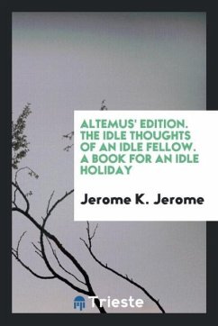 Altemus' Edition. The Idle Thoughts of an Idle Fellow. A Book for an Idle Holiday - Jerome, Jerome K.