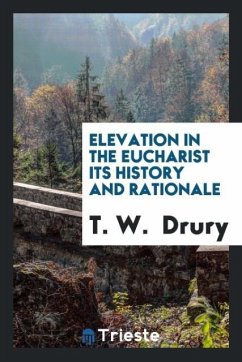 Elevation in the Eucharist its History and Rationale - Drury, T. W.