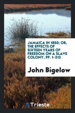 Jamaica in 1850; Or, The Effects of Sixteen Years of Freedom on a Slave Colony, pp. 1-213 - Bigelow, John