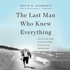 The Last Man Who Knew Everything: The Life and Times of Enrico Fermi, Father of the Nuclear Age - Schwartz, David N.