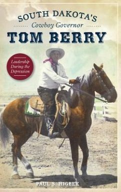 South Dakota's Cowboy Governor Tom Berry: Leadership During the Depression - Higbee, Paul S.