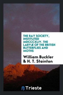 The Ray Society, Instituted MDCCCXLIV. The Larvæ of the British Butterflies and Moths