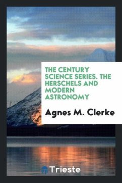 The Century Science Series. The Herschels and Modern Astronomy - Clerke, Agnes M.