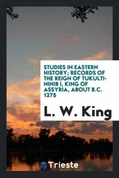 Studies in Eastern History; Records of the Reign of Tukulti-Ninib I, King of Assyria, about B.C. 1275