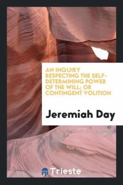 An Inquiry Respecting the Self-Determining Power of the Will; Or Contingent Volition - Day, Jeremiah