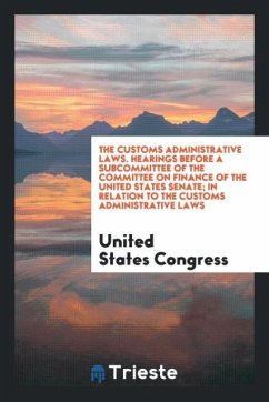 The Customs Administrative Laws. Hearings Before a Subcommittee of the Committee on Finance of the United States Senate; In Relation to the Customs Administrative Laws - Congress, United States