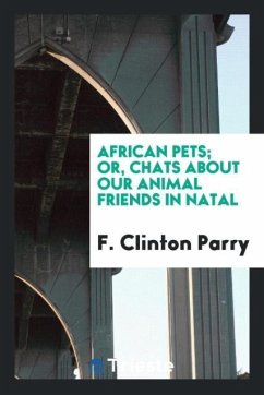 African Pets; Or, Chats about Our Animal Friends in Natal - Clinton Parry, F.