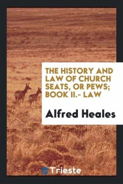 The History and Law of Church Seats, Or Pews; Book II.- Law - Heales, Alfred