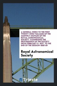 A General Index to the First Twenty-Nine Volumes of the Monthly Notices of the Royal Astronomical Society. Comprising the Proceedings of the Society from February 9, 1827, to the End of the Session 1868-69
